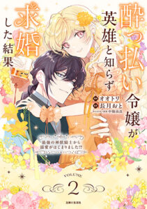 酔っ払い令嬢が英雄と知らず求婚した結果2_書影